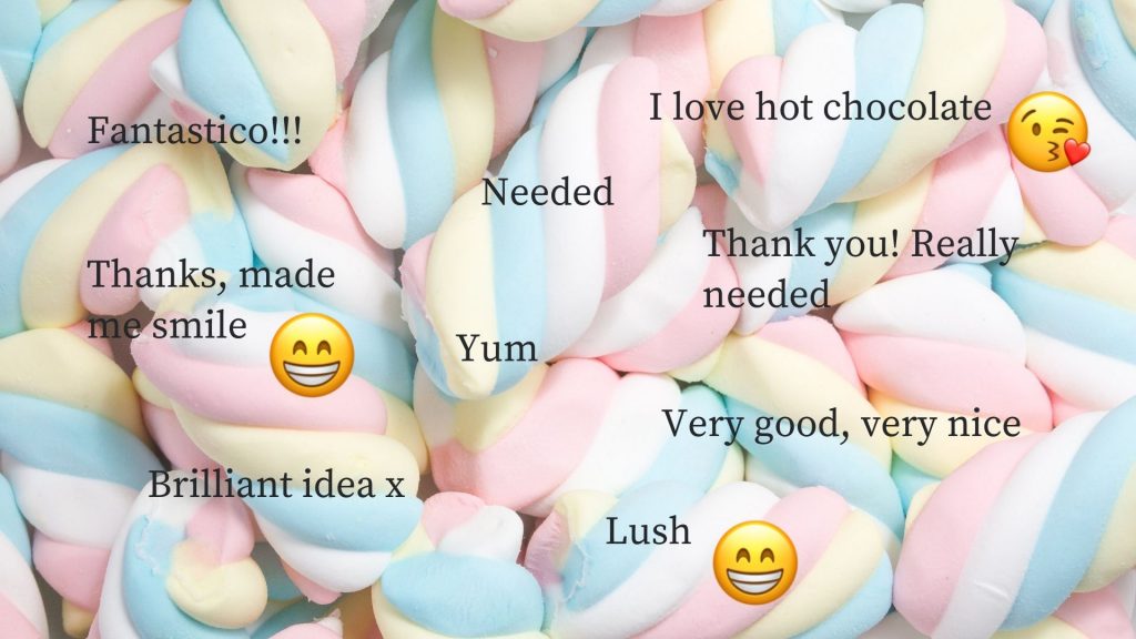 Student feedback
fantastico!
thanks, made me smile
brilliant idea x
needed
yum
lush
I love hot chocolate
thank you! really needed
very good, very nice
with marshmallow background